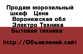 Продам морозильный шкаф › Цена ­ 9 000 - Воронежская обл. Электро-Техника » Бытовая техника   